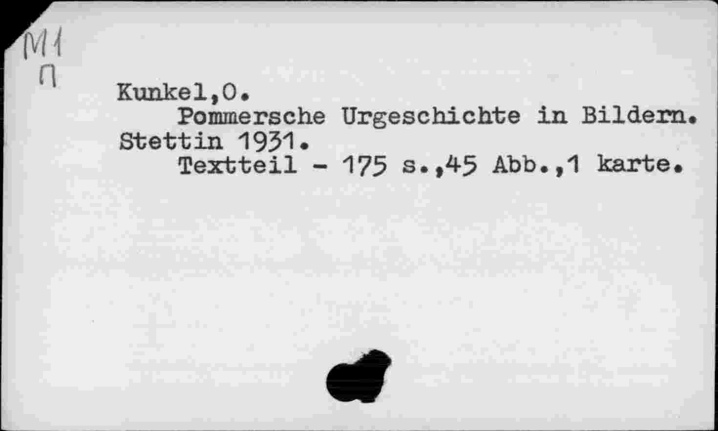 ﻿Kunkel,О.
Pommersche Urgeschichte in Bildern Stettin 1951»
Textteil - 175 s.,45 Abb.,1 karte.